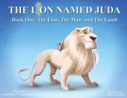 The Lion Named Juda: Book One: The Lion, The Man, and The Lamb By Manishka V. Arustamyan, Indos Studios (Illustrator) Cover Image