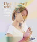 Heal Yourself with Color: Harness the Power of Color to Change Your Life Cover Image
