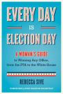 Every Day Is Election Day: A Woman's Guide to Winning Any Office, from the PTA to the White House By Rebecca Sive, Anna Eleanor Roosevelt (Foreword by) Cover Image