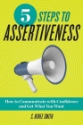 5 Steps to Assertiveness: How to Communicate with Confidence and Get What You Want Cover Image