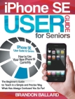 IPhone SE User Guide For Seniors: The Beginner's Guide to Teach in a Simple and Precise Way What Has Always Confused You So Far! Cover Image