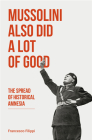 Mussolini Also Did a Lot of Good: The Spread of Historical Amnesia (Baraka Nonfiction) Cover Image