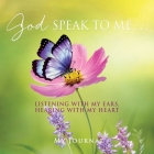 God Speak to Me . . .: Listening with my ears, hearing with my heart By My Journal Cover Image
