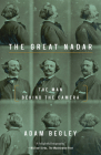 The Great Nadar: The Man Behind the Camera By Adam Begley Cover Image