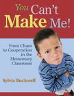 You Can′t Make Me!: From Chaos to Cooperation in the Elementary Classroom Cover Image