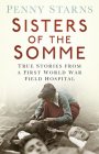 Sisters of the Somme: True Stories from a First World War Field Hospital By Penny Starns Cover Image