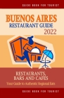 Buenos Aires Restaurant Guide 2022: Your Guide to Authentic Regional Eats in Buenos Aires, Argentina (Restaurant Guide 2022) By Henry T. Hendryx Cover Image