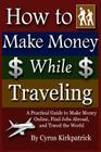 How to Make Money While Traveling: A Practical Guide to Make Money Online, Find Jobs Abroad and Travel the Word Cover Image