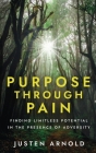Purpose Through Pain: Finding Limitless Potential in the Presence of Adversity By Justen Arnold Cover Image