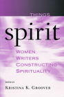 Things of the Spirit: Women Writers Constructing Spirituality By Kristina K. Groover Cover Image