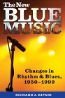 The New Blue Music: Changes in Rhythm & Blues, 1950-1999 (American Made Music) By Richard J. Ripani Cover Image