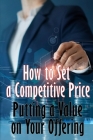 Putting a Value on Your Offering: How to Set a Competitive Price Your Product's Ideal Pricing Methods Perfect Gift Idea for Business Men Cover Image