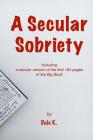A Secular Sobriety: Including a secular version of the first 164 pages of the Big Book By Dale K Cover Image