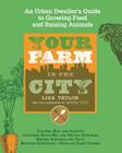 Your Farm in the City: An Urban Dweller's Guide to Growing Food and Raising Animals By The Gardeners of Seattle Tilth, Lisa Taylor Cover Image