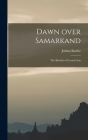 Dawn Over Samarkand; the Rebirth of Central Asia By Joshua 1896-1980 Kunitz Cover Image
