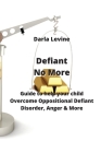 Defiant No More: Guide to help your child Overcome Oppositional Defiant Disorder, Anger & More By Darla Lavine Cover Image