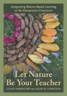 Let Nature Be Your Teacher: Integrating Nature-Based Learning in the Elementary Classroom By Louise Ammentorp, Helen M. Corveleyn Cover Image