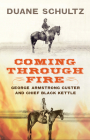 Coming Through Fire: George Armstrong Custer and Chief Black Kettle By Duane Schultz Cover Image