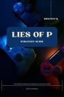 Destiny's Lies of P Strategy Guide: The Complete Unofficial Guidebook to the Lies of P Game By Cranshaw Cover Image