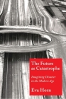 The Future as Catastrophe: Imagining Disaster in the Modern Age By Eva Horn, Valentine Pakis (Translator) Cover Image