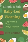 Simple & Safe Baby-Led Weaning: Empowering Your Baby's Journey By Rita Collins Cover Image