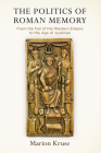 The Politics of Roman Memory: From the Fall of the Western Empire to the Age of Justinian (Empire and After) By Marion Kruse Cover Image