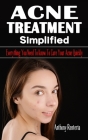 Acne Treatment Simplified: Everything You Need To Know To Cure Your Acne Quickly - The Complete Guide To Treating Acne - Treat the Root Causes of Cover Image