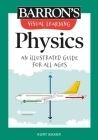 Visual Learning: Physics: An illustrated guide for all ages (Barron's Visual Learning) By Kurt Baker Cover Image