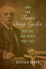 The Faure Song Cycles: Poetry and Music, 1861–1921 By Stephen Rumph Cover Image