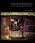 8 days in kolkata: A street photographer's adventure By Paul Holmes Cover Image