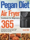Pegan Diet Air Fryer Cookbook for Beginners: 365-Day Delicious, Quick and Easy Pegan Diet Recipes to Fry, Bake, Grill, and Roast with Your Air Fryer By Zavie Boll Cover Image