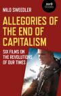 Allegories of the End of Capitalism: Six Films on the Revolutions of Our Times By Milo Sweedler Cover Image