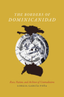 The Borders of Dominicanidad: Race, Nation, and Archives of Contradiction Cover Image