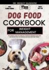 Dog Food Cookbook for Weight Management: The Complete Guide to Canine Vet-Approved Homemade Quick and Easy Recipes for a Tail Wagging and Healthier Fu Cover Image