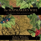 The Mapmaker's Wife: A True Tale of Love, Murder, and Survival in the Amazon By Eric Martin (Read by), Robert Whitaker, Jonathan Davis (Read by) Cover Image