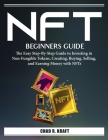 Nft for Beginners: The Easy Step-By-Step Guide to Investing in Non-Fungible Tokens, Creating, Buying, Selling, and Earning Money with NFT Cover Image