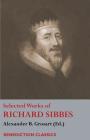 Selected Works of Richard Sibbes: Memoir of Richard Sibbes, Description of Christ, The Bruised Reed and Smoking Flax, The Sword of the Wicked, The Sou By Richard Sibbes, Alexander B. Grosart (Editor) Cover Image