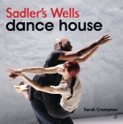 Sadler's Wells - Dance House By Sarah Crompton, Sadlers Wells Theatre (Compiled by) Cover Image