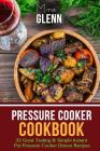 Pressure Cooker Cookbook: 33 Great Tasting & Simple Instant Pot Pressure Cooker Dinner Recipes By Mira Glenn Cover Image
