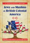 Jews and Muslims in British Colonial America: A Genealogical History By Elizabeth Caldwell Hirschman, Donald N. Yates Cover Image