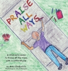 Praise All Ways: A Children's Guide to Praise All the Time, with a Little Rhyme Cover Image