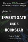 How to Investigate Like a Rockstar: Live a real crisis to master the secrets of forensic analysis By Sparc Flow Cover Image