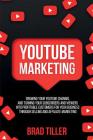 Youtube Marketing: Growing Your YouTube Channel And Turning Your Subscribers And Viewers Into Profitable Customers For Your Business Thro By Brad Tiller Cover Image