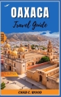 Oaxaca Travel Guide 2023: Unveiling the Mysterious Allure of Mexico's Secret Gems By Chad Wood Cover Image