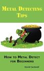 Metal Detecting Tips: How to Metal Detect for Beginners. Learn How to Find the Best Metal Detector for Coin Shooting, Relic Hunting, Gold Pr By David Cardwell Cover Image