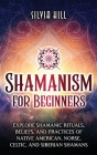 Shamanism for Beginners: Explore Shamanic Rituals, Beliefs, and Practices of Native American, Norse, Celtic, and Siberian Shamans By Silvia Hill Cover Image