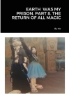 Earth Was My Prison. Part 8. the Return of All Magic By By Me Cover Image