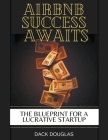 Airbnb Success Awaits: The Blueprint For A Lucrative Startup By Dack Douglas Cover Image
