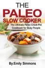 The Paleo Slow Cooker: The Ultimate Paleo Crock-Pot Cookbook for Busy People By Emily Simmons Cover Image