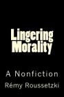Lingering Morality: A Nonfiction By Remy Joseph Roussetzki Cover Image